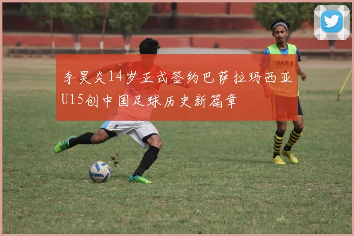 李昊炎14岁正式签约巴萨拉玛西亚U15创中国足球历史新篇章