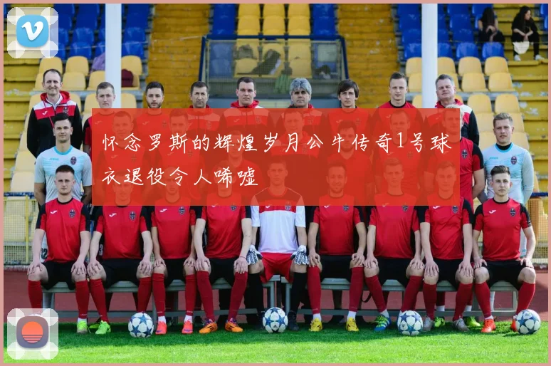 怀念罗斯的辉煌岁月公牛传奇1号球衣退役令人唏嘘
