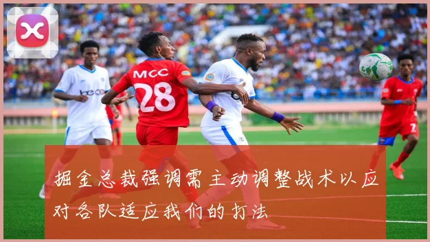 掘金总裁强调需主动调整战术以应对各队适应我们的打法