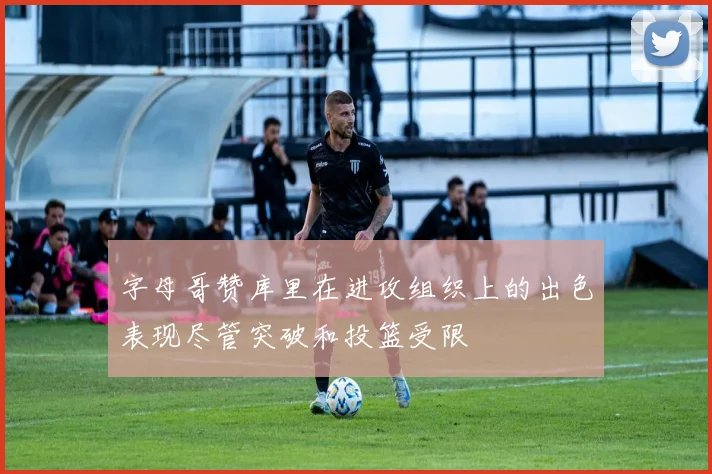 字母哥赞库里在进攻组织上的出色表现尽管突破和投篮受限