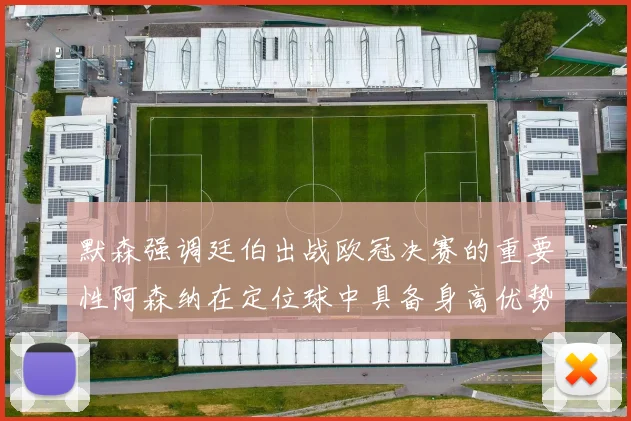 默森强调廷伯出战欧冠决赛的重要性阿森纳在定位球中具备身高优势