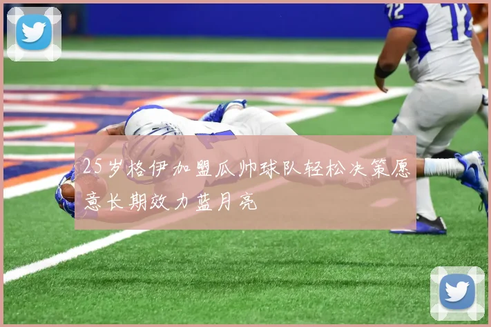 25岁格伊加盟瓜帅球队轻松决策愿意长期效力蓝月亮