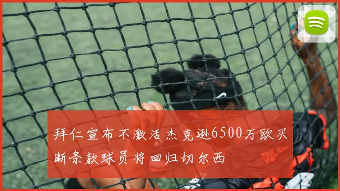 拜仁宣布不激活杰克逊6500万欧买断条款球员将回归切尔西