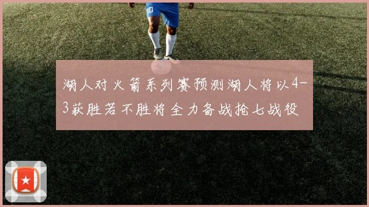 湖人对火箭系列赛预测湖人将以4-3获胜若不胜将全力备战抢七战役